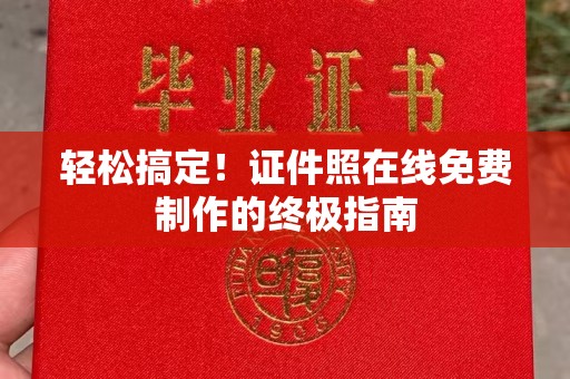 长治轻松搞定！证件照在线免费制作的终极指南