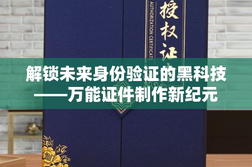 长治解锁未来身份验证的黑科技——万能证件制作新纪元