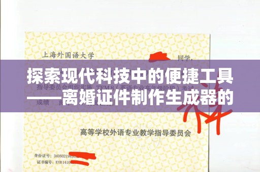 长治探索现代科技中的便捷工具——离婚证件制作生成器的创新与争议