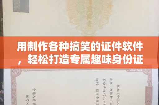长治用制作各种搞笑的证件软件，轻松打造专属趣味身份证明