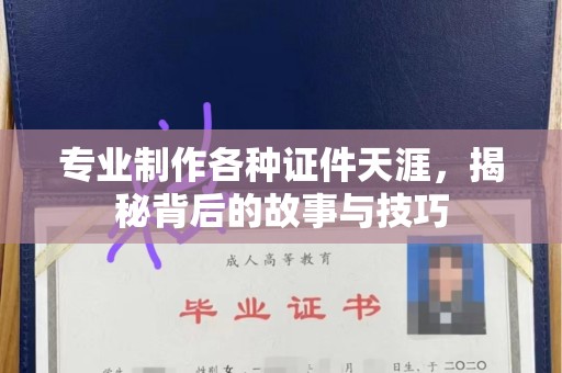 长治专业制作各种证件天涯，揭秘背后的故事与技巧