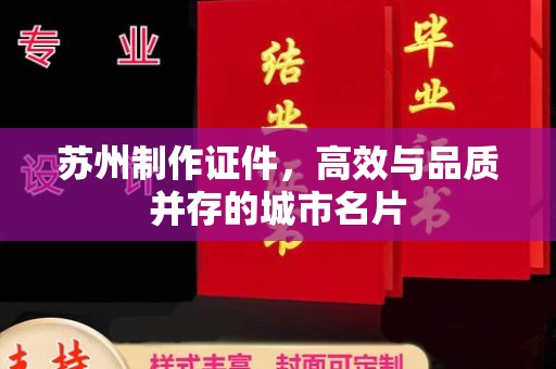 长治苏州制作证件，高效与品质并存的城市名片