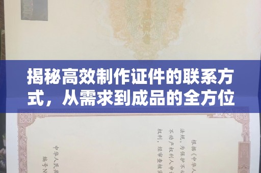长治揭秘高效制作证件的联系方式，从需求到成品的全方位指南