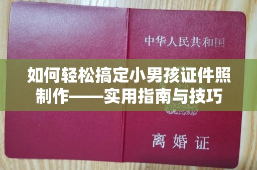 长治如何轻松搞定小男孩证件照制作——实用指南与技巧