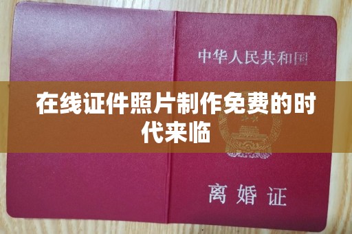 长治在线证件照片制作免费的时代来临