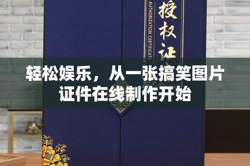 长治轻松娱乐，从一张搞笑图片证件在线制作开始