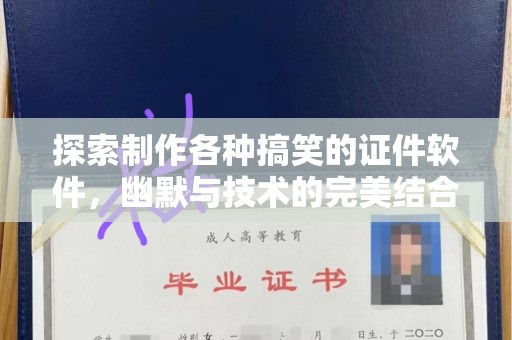 长治探索制作各种搞笑的证件软件，幽默与技术的完美结合