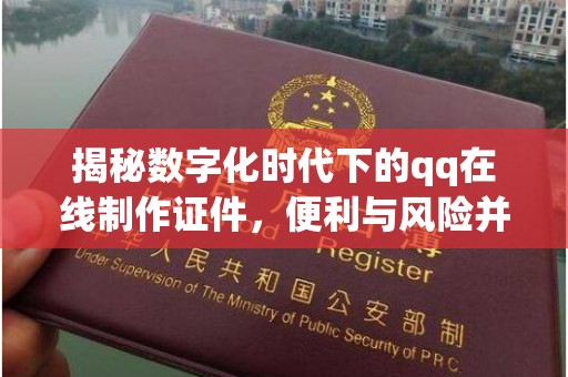 长治揭秘数字化时代下的qq在线制作证件，便利与风险并存