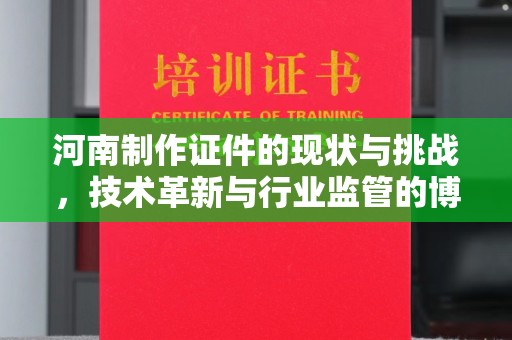 长治河南制作证件的现状与挑战，技术革新与行业监管的博弈