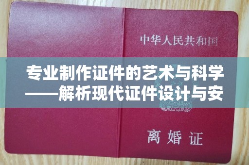 长治专业制作证件的艺术与科学——解析现代证件设计与安全技术