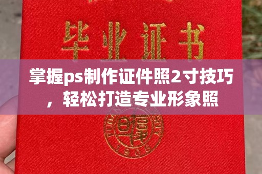 长治掌握ps制作证件照2寸技巧，轻松打造专业形象照