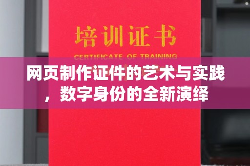 长治网页制作证件的艺术与实践，数字身份的全新演绎