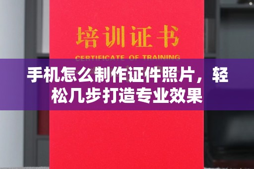 长治手机怎么制作证件照片，轻松几步打造专业效果
