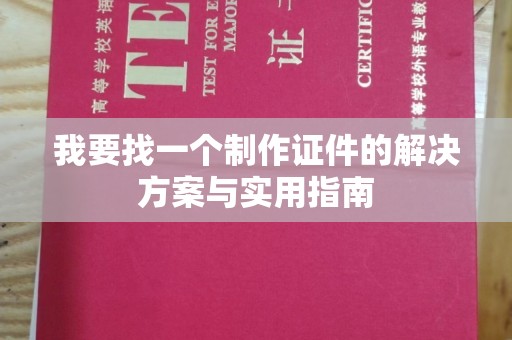 长治我要找一个制作证件的解决方案与实用指南