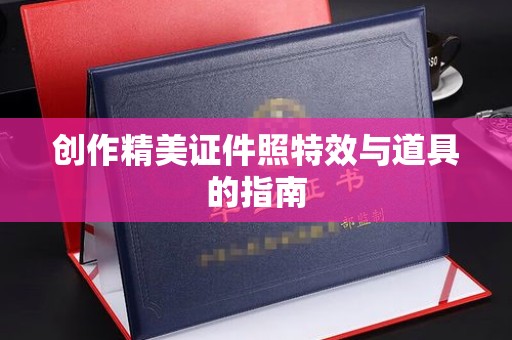 长治创作精美证件照特效与道具的指南