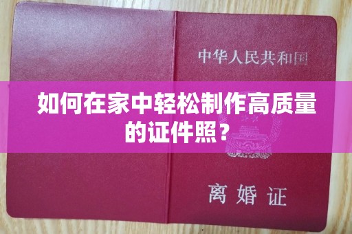 长治如何在家中轻松制作高质量的证件照？