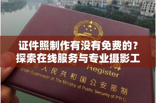 长治证件照制作有没有免费的？探索在线服务与专业摄影工作室的选择