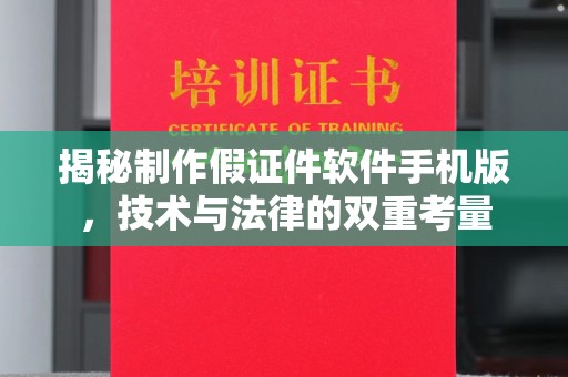 长治揭秘制作假证件软件手机版，技术与法律的双重考量