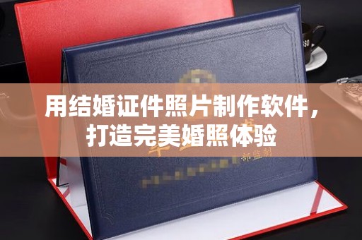 长治用结婚证件照片制作软件，打造完美婚照体验