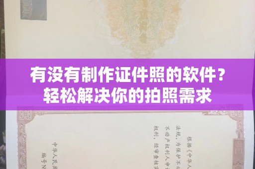 长治有没有制作证件照的软件？轻松解决你的拍照需求