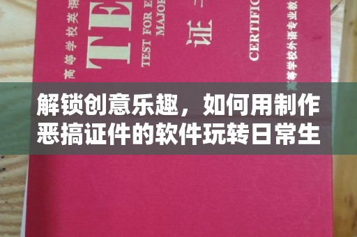 长治解锁创意乐趣，如何用制作恶搞证件的软件玩转日常生活