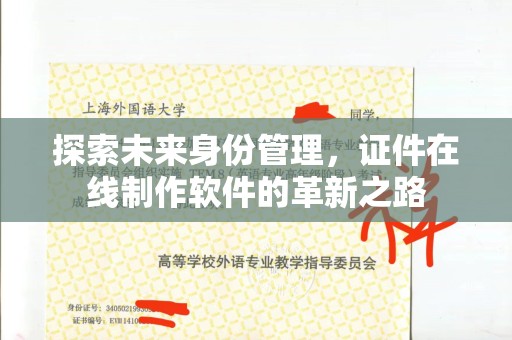 长治探索未来身份管理，证件在线制作软件的革新之路